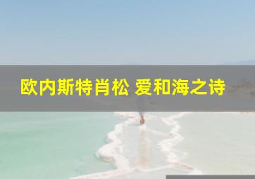 欧内斯特肖松 爱和海之诗